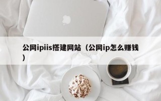 阳春公网ipiis搭建网站（公网ip怎么赚钱）