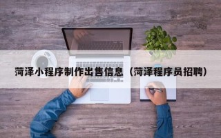 阳春菏泽小程序制作出售信息（菏泽程序员招聘）