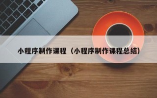 阳春小程序制作课程（小程序制作课程总结）