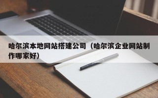 阳春哈尔滨本地网站搭建公司（哈尔滨企业网站制作哪家好）