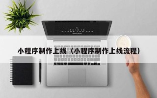 阳春小程序制作上线（小程序制作上线流程）