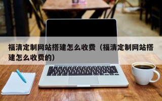 阳春福清定制网站搭建怎么收费（福清定制网站搭建怎么收费的）