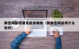 阳春静态网站搭建系统有哪些（做静态网站用什么软件）
