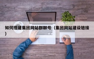阳春如何搭建集团网站群聊号（集团网站建设链接）