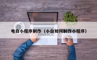 阳春电白小程序制作（小白如何制作小程序）