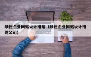 阳春顺德企业网站设计搭建（顺德企业网站设计搭建公司）