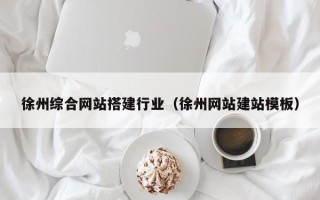 阳春徐州综合网站搭建行业（徐州网站建站模板）