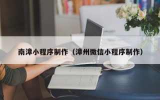 阳春南漳小程序制作（漳州微信小程序制作）