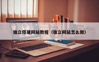 阳春独立搭建网站教程（独立网站怎么做）
