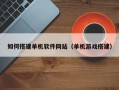阳春如何搭建单机软件网站（单机游戏搭建）