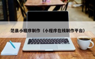 阳春范县小程序制作（小程序在线制作平台）