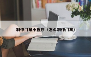 阳春制作门禁小程序（怎么制作门禁）